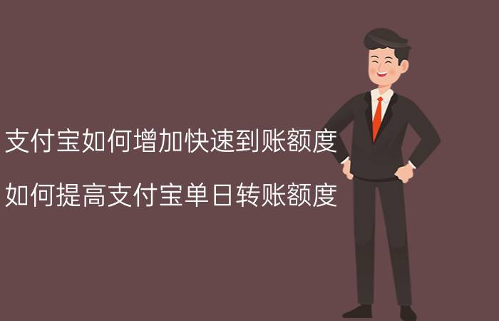 支付宝如何增加快速到账额度 如何提高支付宝单日转账额度？